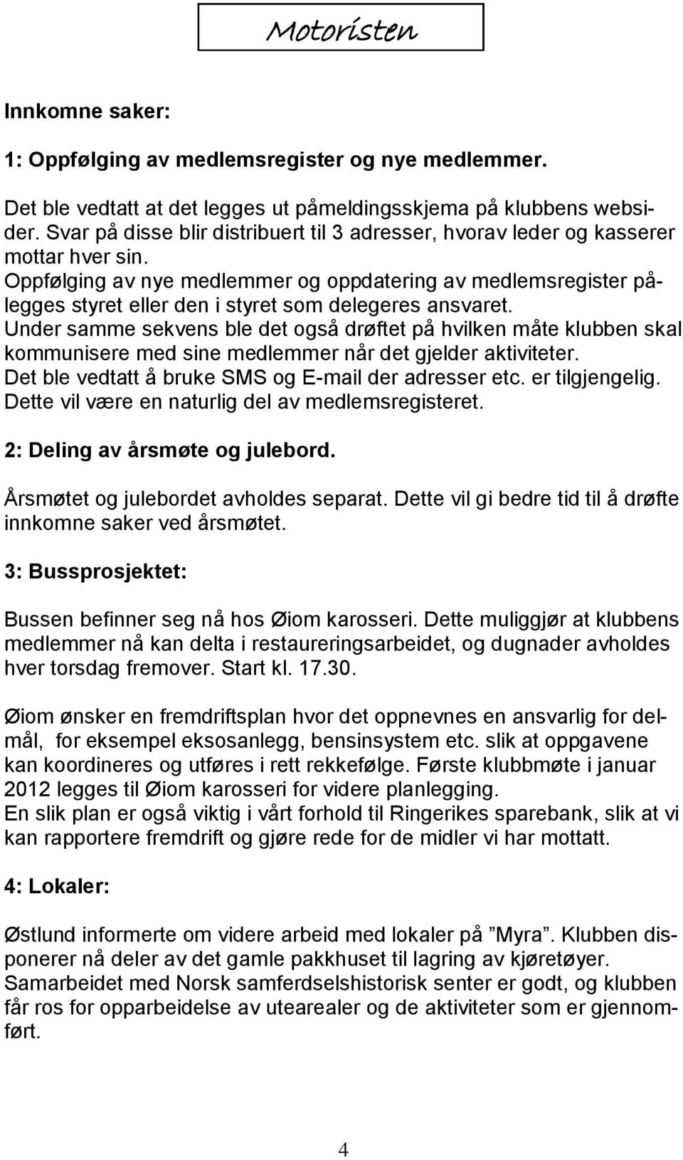 Oppfølging av nye medlemmer og oppdatering av medlemsregister pålegges styret eller den i styret som delegeres ansvaret.