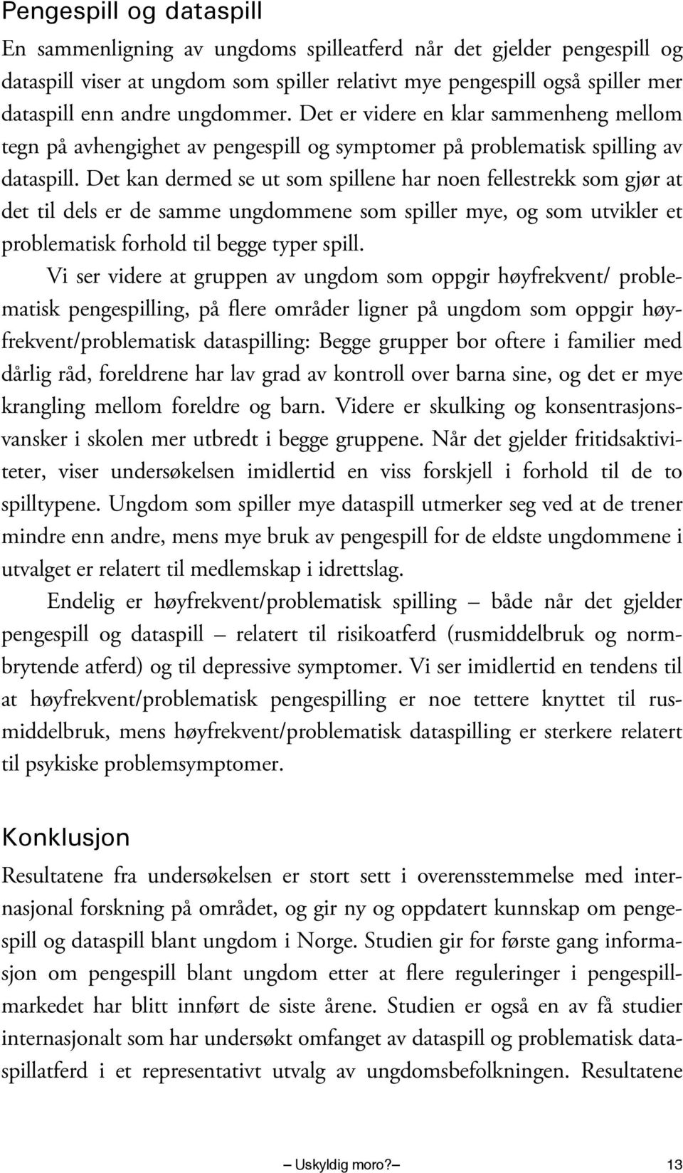 Det kan dermed se ut som spillene har noen fellestrekk som gjør at det til dels er de samme ungdommene som spiller mye, og som utvikler et problematisk forhold til begge typer spill.