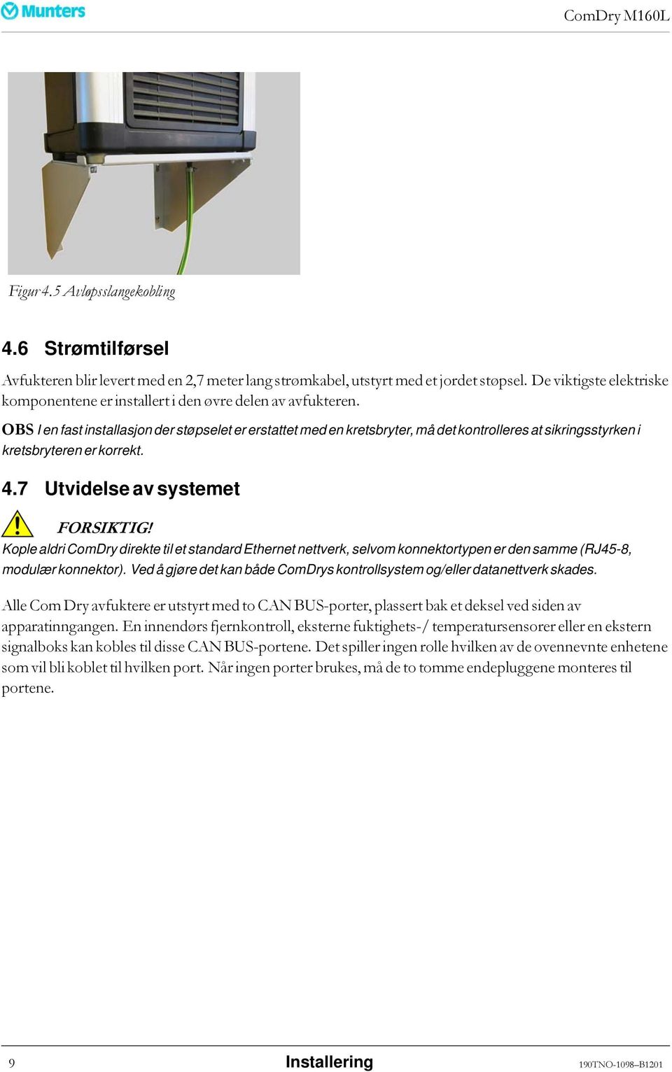 OBS I en fast installasjon der støpselet er erstattet med en kretsbryter, må det kontrolleres at sikringsstyrken i kretsbryteren er korrekt. 4.7 Utvidelse av systemet FORSIKTIG!