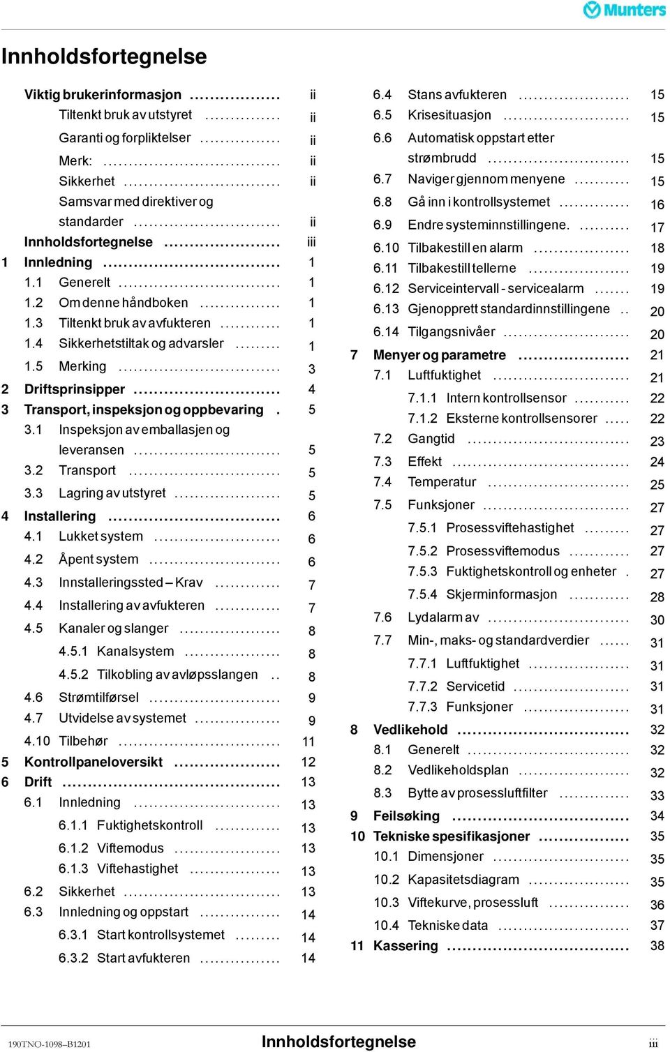 .. 4 3 Transport, inspeksjon og oppbevaring. 5 3.1 Inspeksjon av emballasjen og leveransen... 5 3.2 Transport... 5 3.3 Lagringavutstyret... 5 4 Installering... 6 4.1 Lukketsystem... 6 4.2 Åpentsystem.