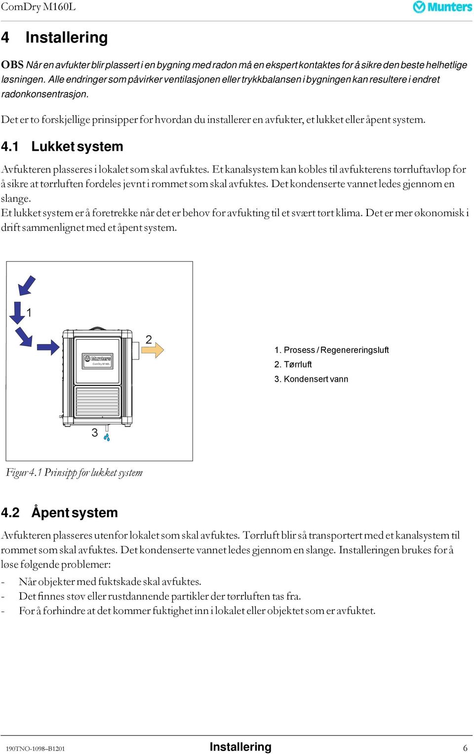 Det er to forskjellige prinsipper for hvordan du installerer en avfukter, et lukket eller åpent system. 4.1 Lukket system Avfukteren plasseres i lokalet som skal avfuktes.