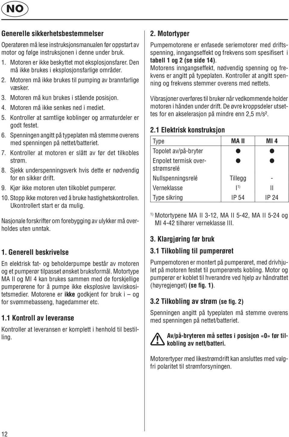 Kontroller at samtlige koblinger og armaturdeler er godt festet. 6. Spenningen angitt på typeplaten må stemme overens med spenningen på nettet/batteriet. 7.