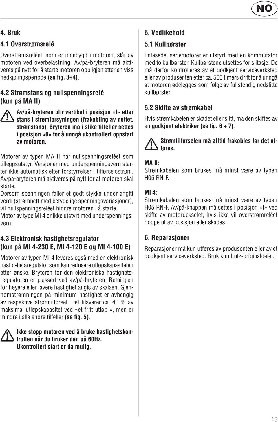 2 Strømstans og nullspenningsrelé (kun på MA II) Av/på-bryteren blir vertikal i posisjon «I» etter stans i strømforsyningen (frakobling av nettet, strømstans).