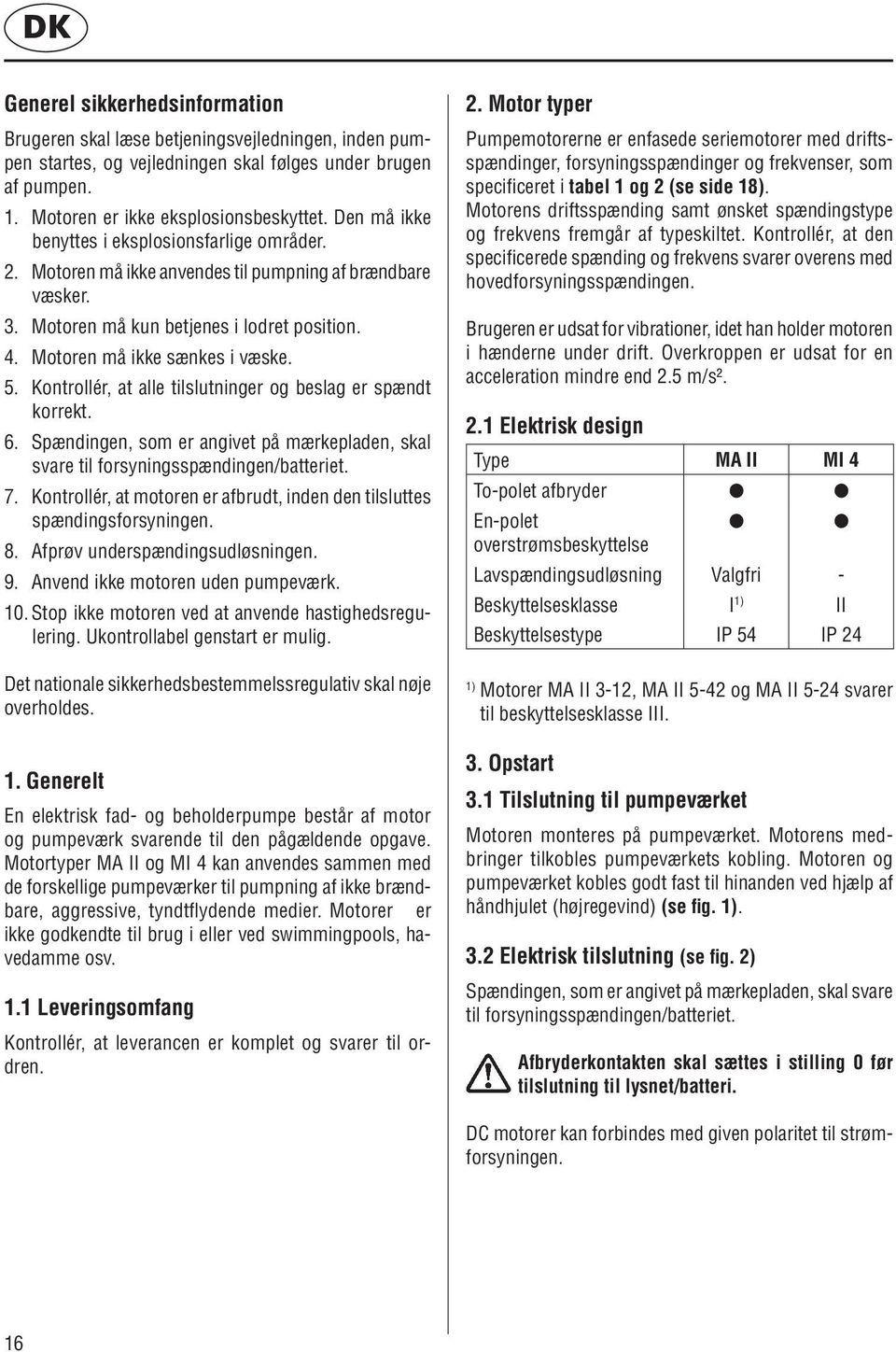 Kontrollér, at alle tilslutninger og beslag er spændt korrekt. 6. Spændingen, som er angivet på mærkepladen, skal svare til forsyningsspændingen/batteriet. 7.