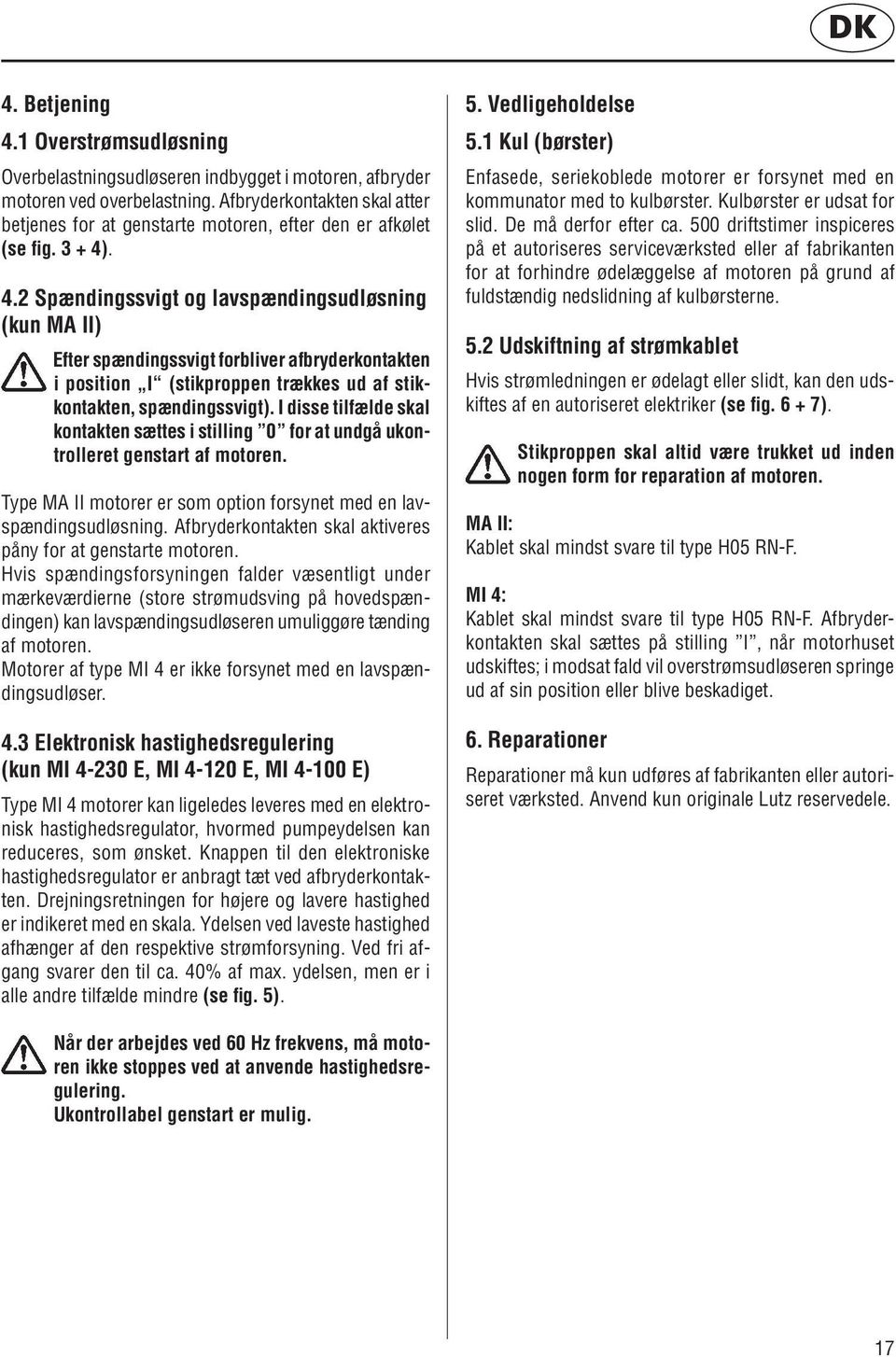 . 4.2 Spændingssvigt og lavspændingsudløsning (kun MA II) Efter spændingssvigt forbliver afbryderkontakten i position I (stikproppen trækkes ud af stikkontakten, spændingssvigt).