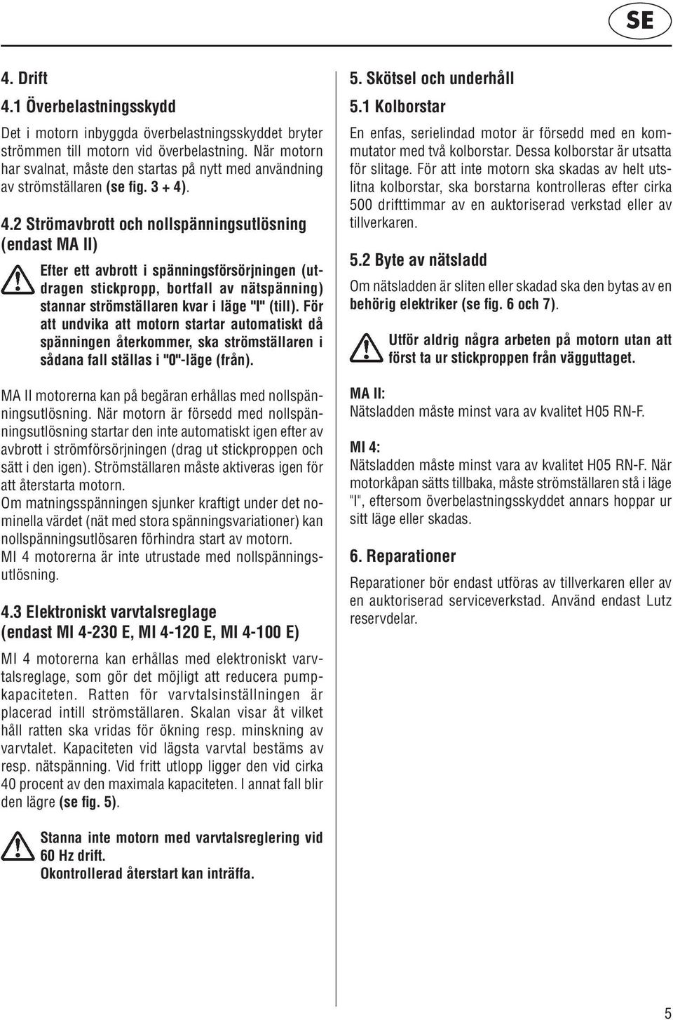 . 4.2 Strömavbrott och nollspänningsutlösning (endast MA II) Efter ett avbrott i spänningsförsörjningen (utdragen stickpropp, bortfall av nätspänning) stannar strömställaren kvar i läge "I" (till).