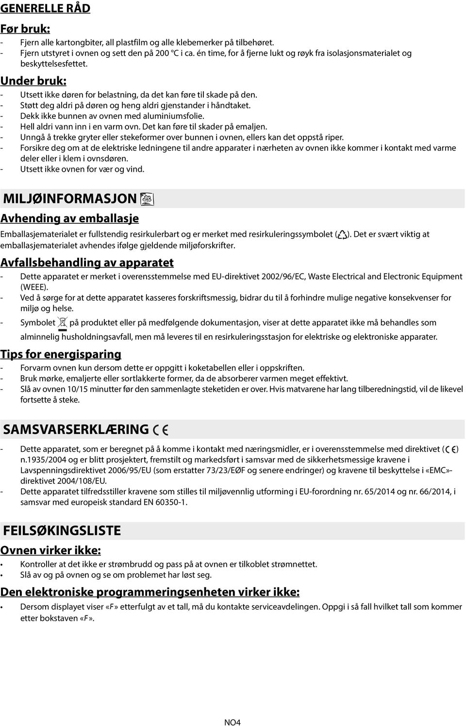 - Støtt deg aldri på døren og heng aldri gjenstander i håndtaket. - Dekk ikke bunnen av ovnen med aluminiumsfolie. - Hell aldri vann inn i en varm ovn. Det kan føre til skader på emaljen.