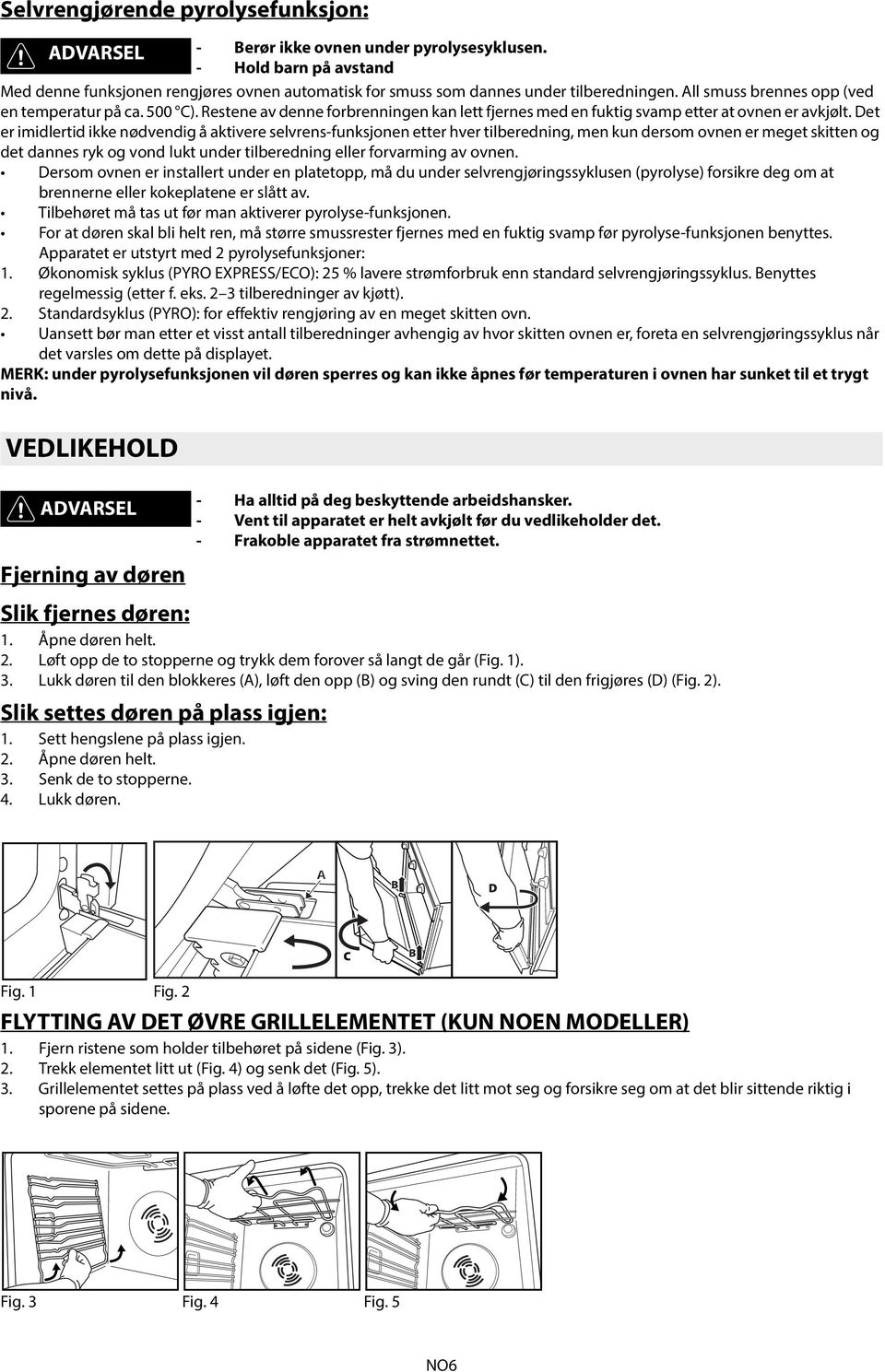 Det er imidlertid ikke nødvendig å aktivere selvrens-funksjonen etter hver tilberedning, men kun dersom ovnen er meget skitten og det dannes ryk og vond lukt under tilberedning eller forvarming av