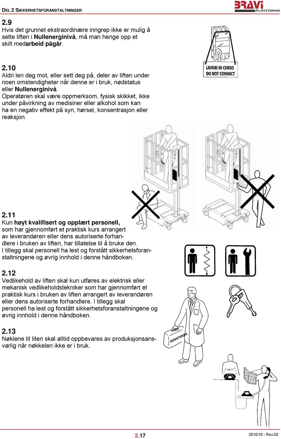 11 Kun høyt kvalifisert og opplært personell, som har gjennomført et praktisk kurs arrangert av leverandøren eller dens autoriserte forhandlere i bruken av liften, har tillatelse til å bruke den.