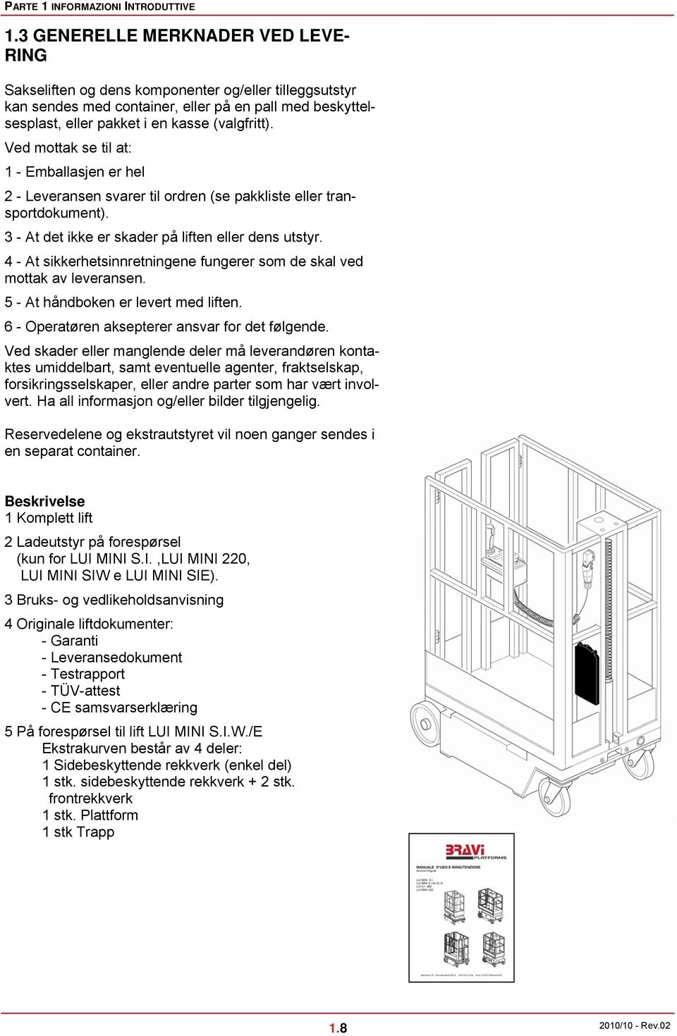 Ved mottak se til at: 1 - Emballasjen er hel 2 - Leveransen svarer til ordren (se pakkliste eller transportdokument). 3 - At det ikke er skader på liften eller dens utstyr.