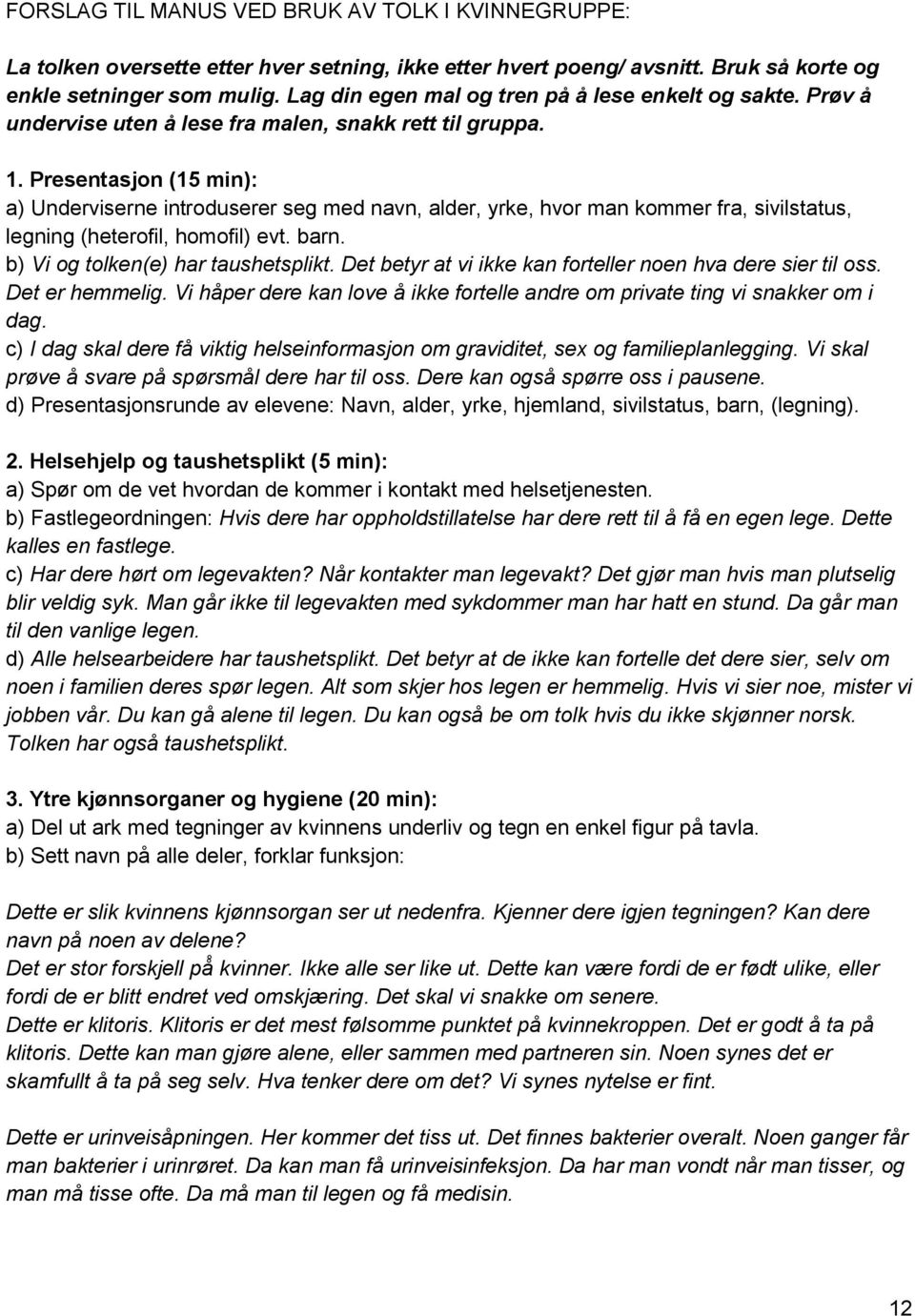 Presentasjon (15 min): a) Underviserne introduserer seg med navn, alder, yrke, hvor man kommer fra, sivilstatus, legning (heterofil, homofil) evt. barn. b) Vi og tolken(e) har taushetsplikt.