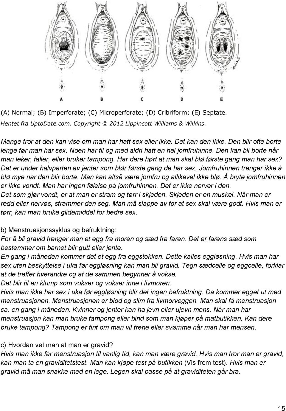 Den kan bli borte når man leker, faller, eller bruker tampong. Har dere hørt at man skal blø første gang man har sex? Det er under halvparten av jenter som blør første gang de har sex.