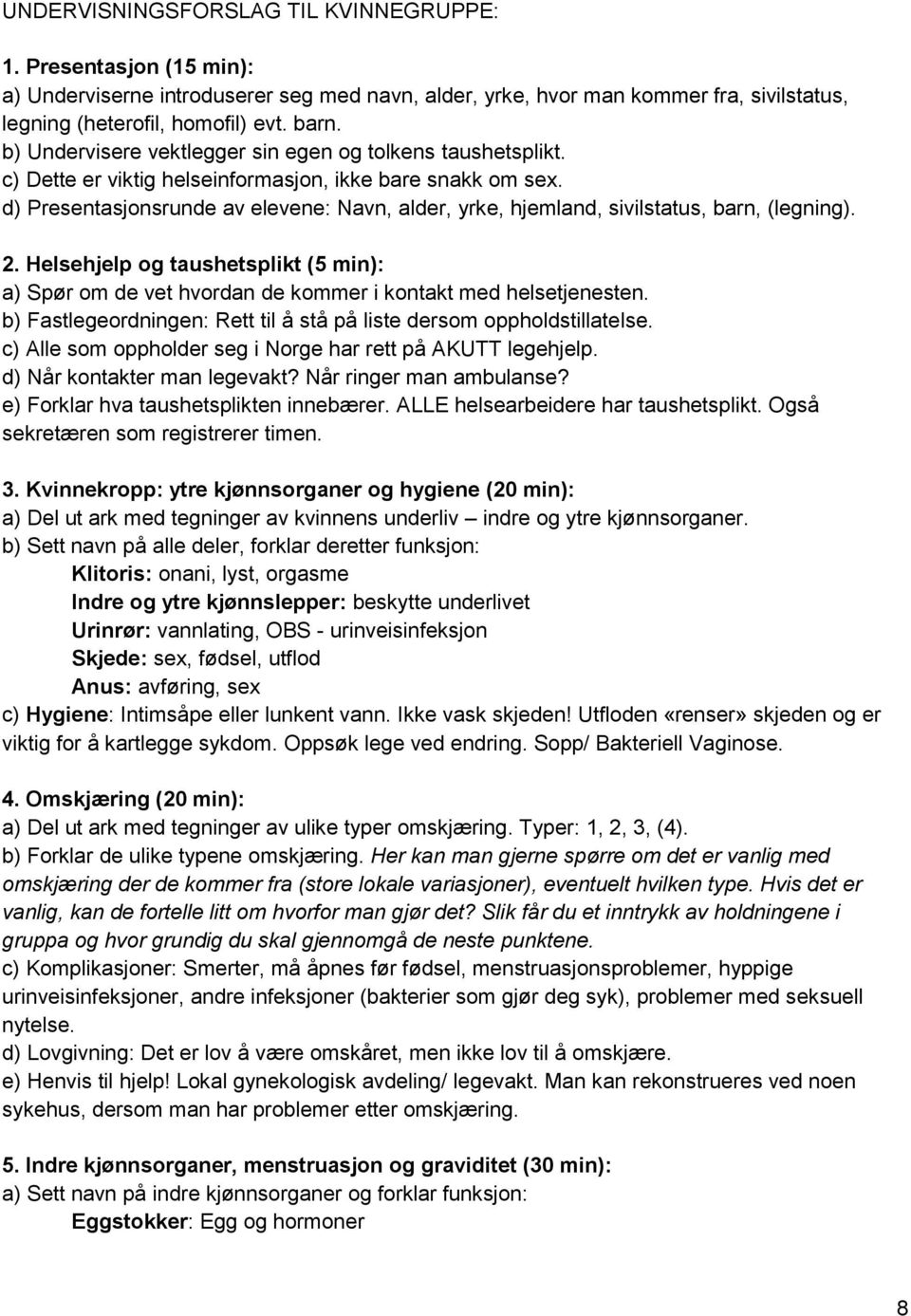 d) Presentasjonsrunde av elevene: Navn, alder, yrke, hjemland, sivilstatus, barn, (legning). 2. Helsehjelp og taushetsplikt (5 min): a) Spør om de vet hvordan de kommer i kontakt med helsetjenesten.