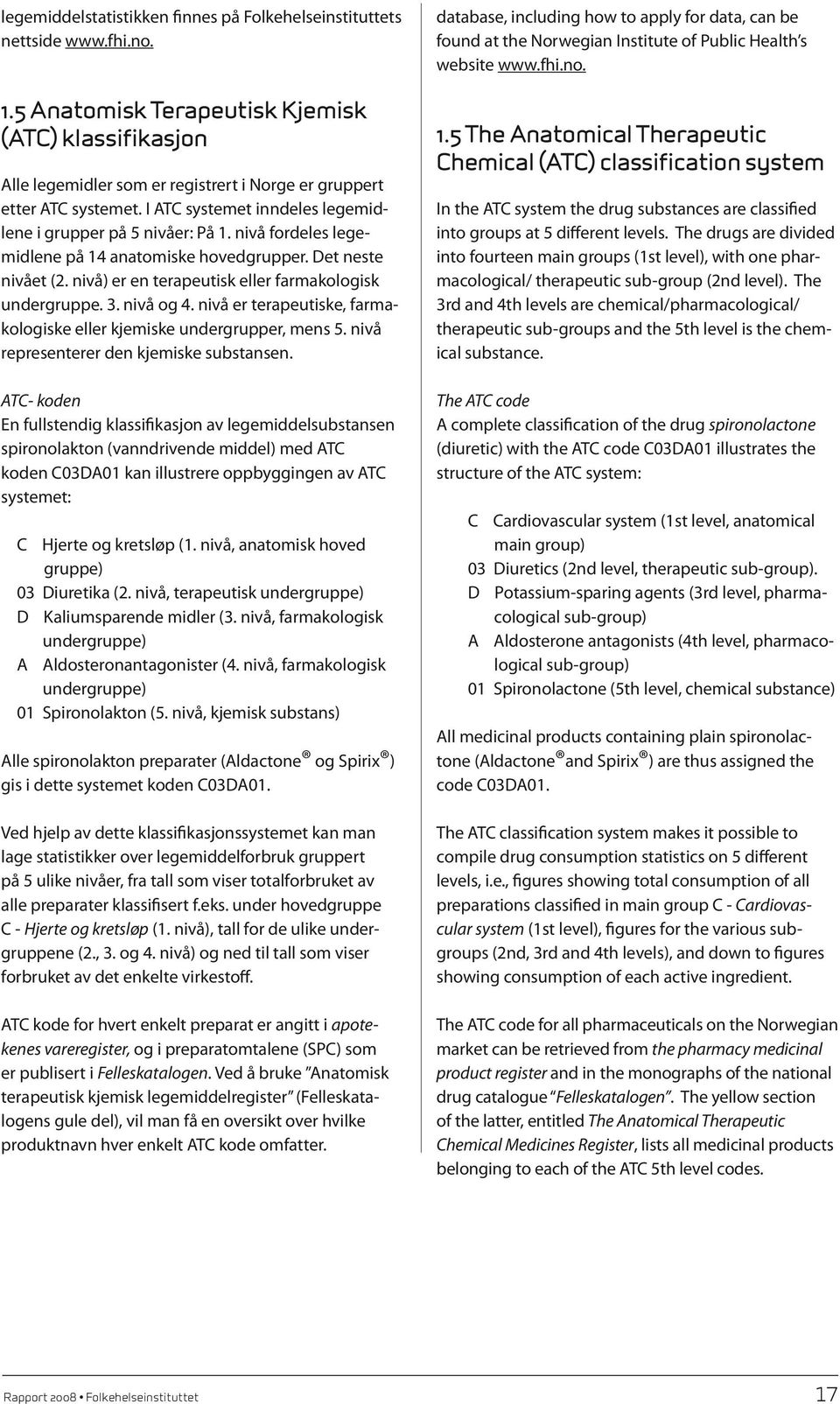 nivå fordeles legemidlene på 14 anatomiske hovedgrupper. Det neste nivået (2. nivå) er en terapeutisk eller farmakologisk undergruppe. 3. nivå og 4.