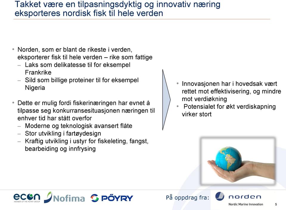 konkurransesituasjonen næringen til enhver tid har stått overfor Moderne og teknologisk avansert flåte Stor utvikling i fartøydesign Kraftig utvikling i ustyr for