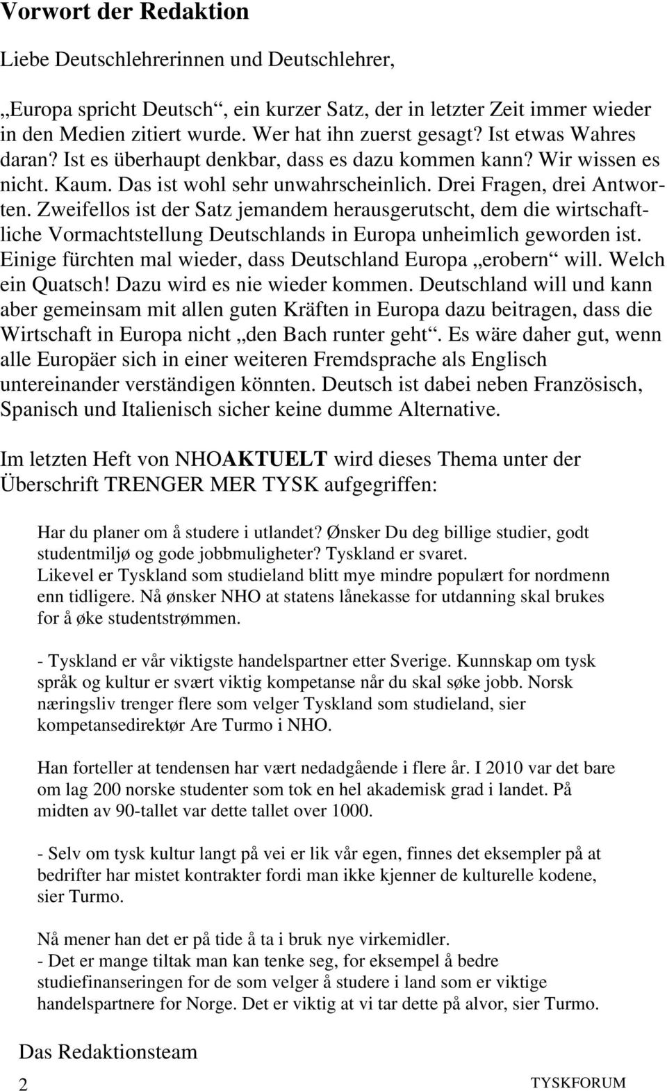 Zweifellos ist der Satz jemandem herausgerutscht, dem die wirtschaftliche Vormachtstellung Deutschlands in Europa unheimlich geworden ist.