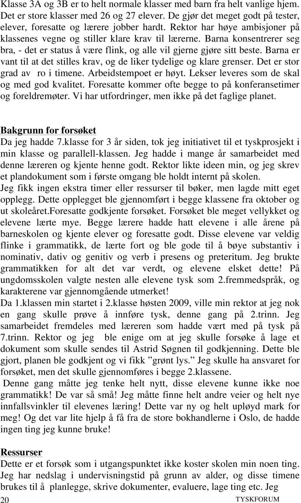 Barna er vant til at det stilles krav, og de liker tydelige og klare grenser. Det er stor grad av ro i timene. Arbeidstempoet er høyt. Lekser leveres som de skal og med god kvalitet.