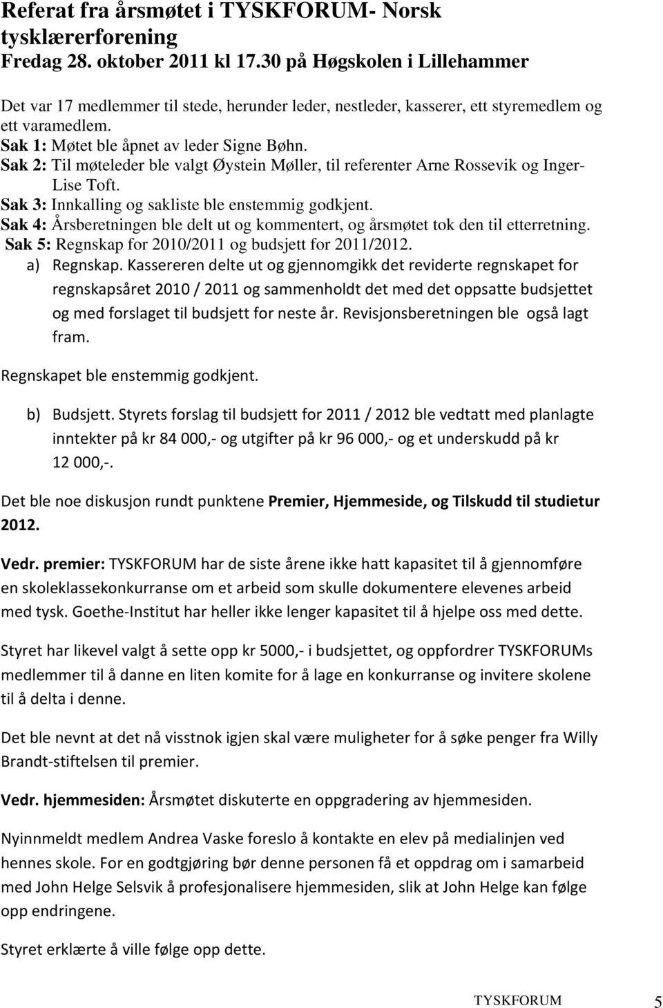 Sak 2: Til møteleder ble valgt Øystein Møller, til referenter Arne Rossevik og Inger- Lise Toft. Sak 3: Innkalling og sakliste ble enstemmig godkjent.