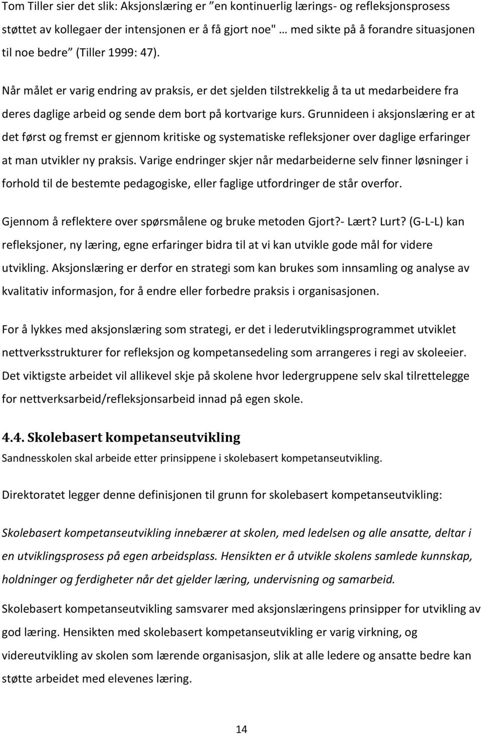 Grunnideen i aksjonslæring er at det først og fremst er gjennom kritiske og systematiske refleksjoner over daglige erfaringer at man utvikler ny praksis.