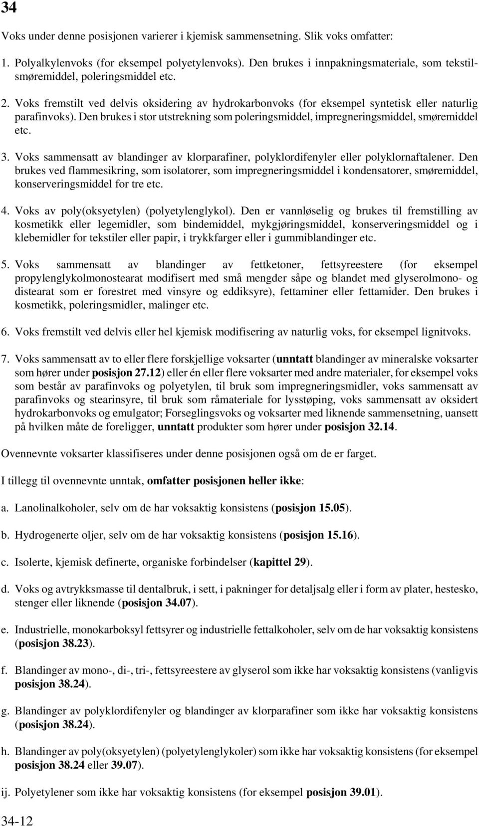 Den brukes i stor utstrekning som poleringsmiddel, impregneringsmiddel, smøremiddel etc. 3. Voks sammensatt av blandinger av klorparafiner, polyklordifenyler eller polyklornaftalener.