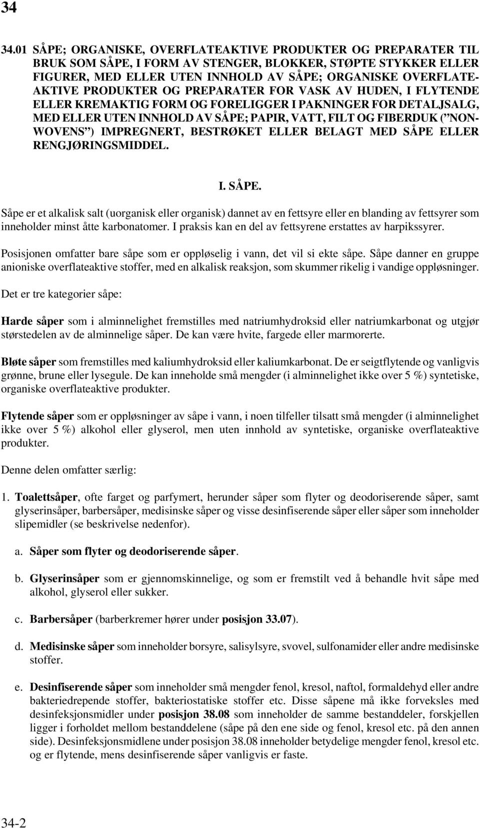 IMPREGNERT, BESTRØKET ELLER BELAGT MED SÅPE ELLER RENGJØRINGSMIDDEL. I. SÅPE. Såpe er et alkalisk salt (uorganisk eller organisk) dannet av en fettsyre eller en blanding av fettsyrer som inneholder minst åtte karbonatomer.