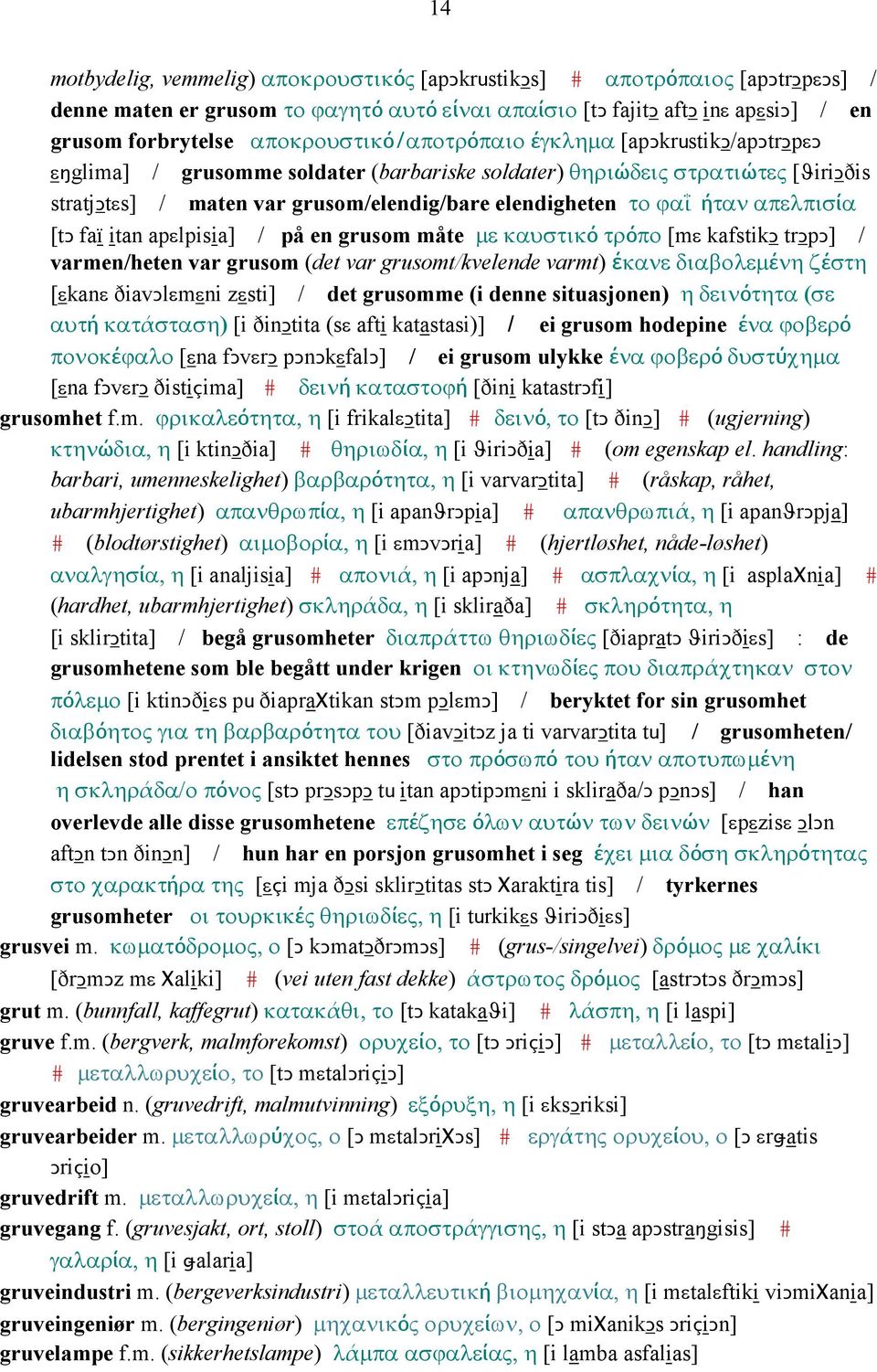 ϕαΐ ήταν απελπισία [tǥ faï itan apεlpisia] / på en grusom måte µε καυστικό τρόπο [mε kafstikǥ trǥpǥ] / varmen/heten var grusom (det var grusomt/kvelende varmt) έκανε διαβολεµένη ζέστη [εkanε