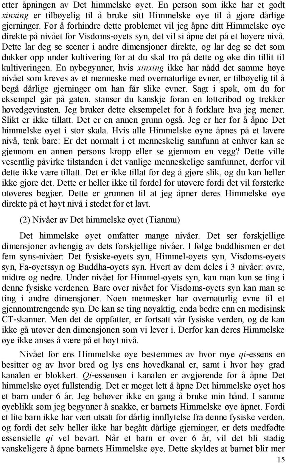 Dette lar deg se scener i andre dimensjoner direkte, og lar deg se det som dukker opp under kultivering for at du skal tro på dette og øke din tillit til kultiveringen.