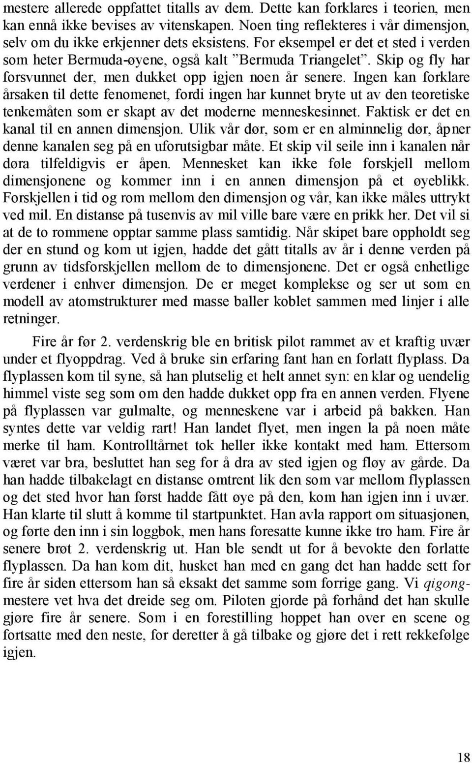 Ingen kan forklare årsaken til dette fenomenet, fordi ingen har kunnet bryte ut av den teoretiske tenkemåten som er skapt av det moderne menneskesinnet. Faktisk er det en kanal til en annen dimensjon.