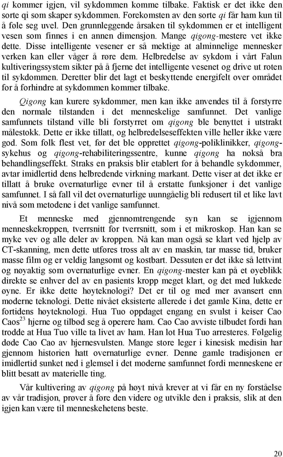 Disse intelligente vesener er så mektige at alminnelige mennesker verken kan eller våger å røre dem.