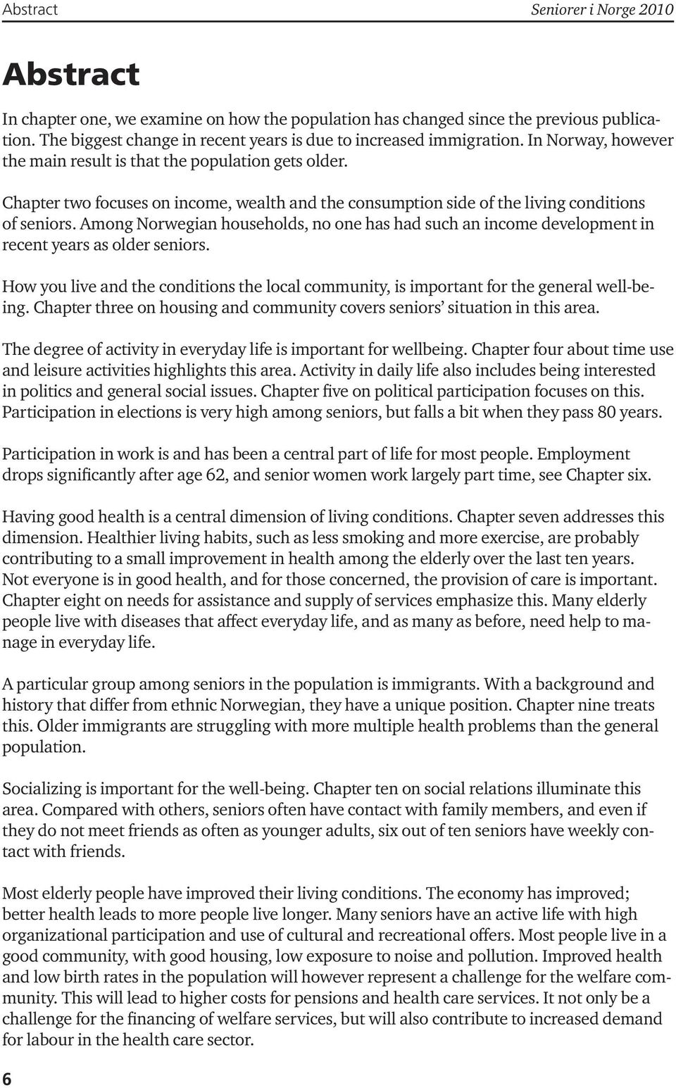 Among Norwegian households, no one has had such an income development in recent years as older seniors. How you live and the conditions the local community, is important for the general well-being.