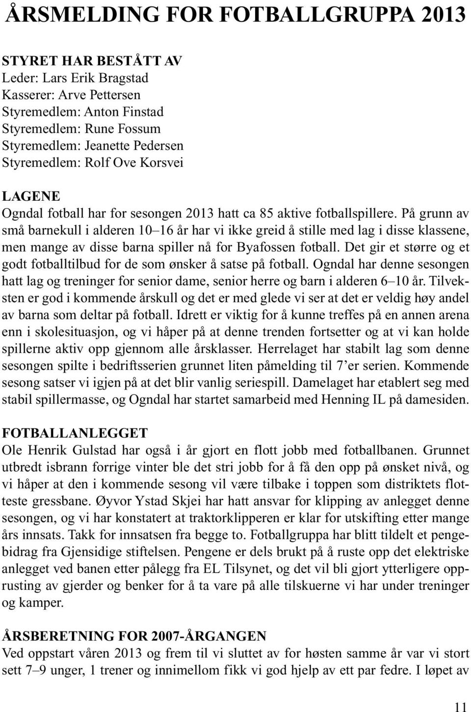 På grunn av små barnekull i alderen 10 16 år har vi ikke greid å stille med lag i disse klassene, men mange av disse barna spiller nå for Byafossen fotball.