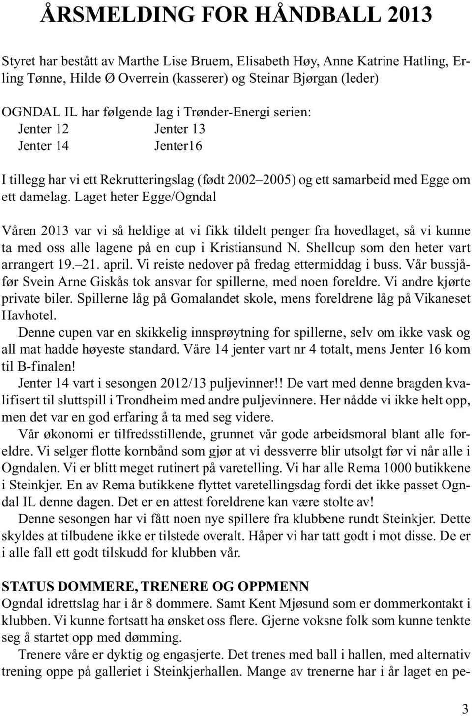 Laget heter Egge/Ogndal Våren 2013 var vi så heldige at vi fikk tildelt penger fra hovedlaget, så vi kunne ta med oss alle lagene på en cup i Kristiansund N. Shellcup som den heter vart arrangert 19.
