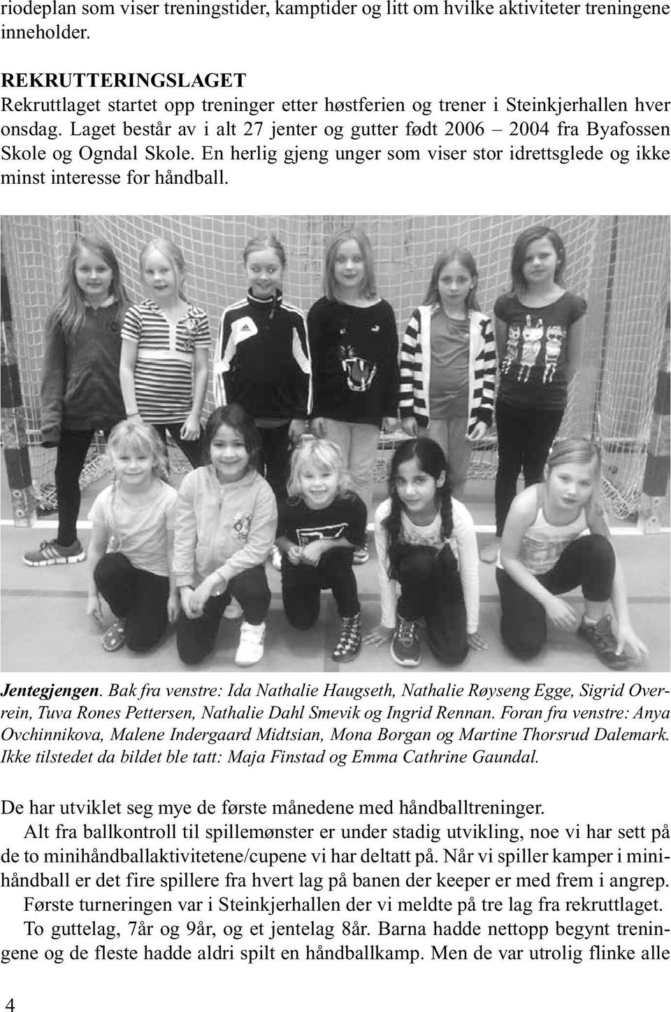 Laget består av i alt 27 jenter og gutter født 2006 2004 fra Byafossen Skole og Ogndal Skole. En herlig gjeng unger som viser stor idrettsglede og ikke minst interesse for håndball. Jentegjengen.