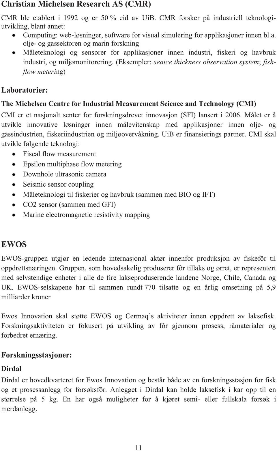 t annet: Computing: web-løsninger, software for visual simulering for applikasjoner innen bl.a. olje- og gassektoren og marin forskning Måleteknologi og sensorer for applikasjoner innen industri, fiskeri og havbruk industri, og miljømonitorering.