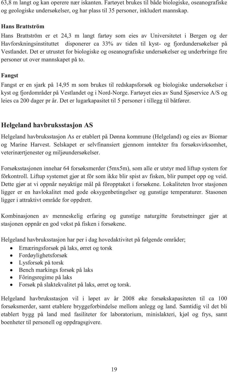 Det er utrustet for biologiske og oseanografiske undersøkelser og underbringe fire personer ut over mannskapet på to.