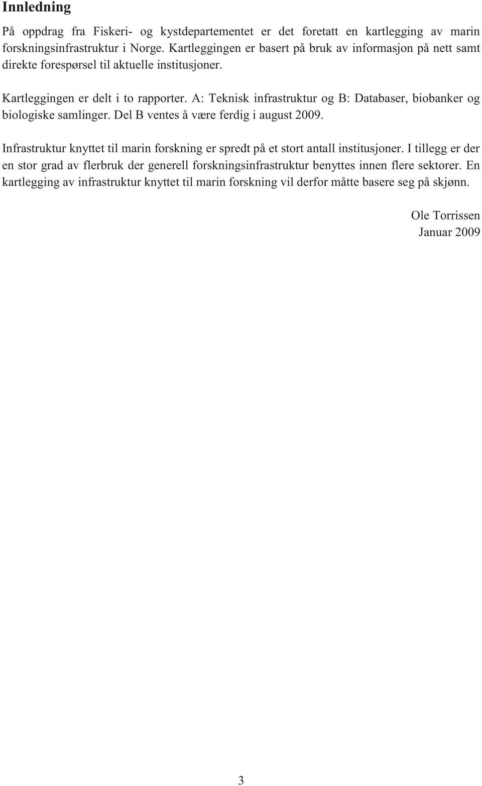 A: Teknisk infrastruktur og B: Databaser, biobanker og biologiske samlinger. Del B ventes å være ferdig i august 2009.