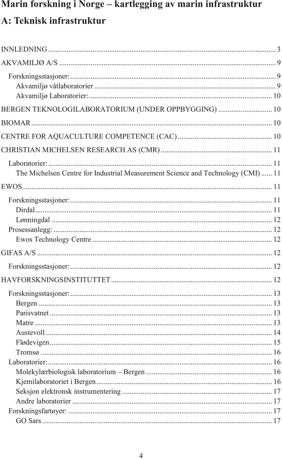 .. 11 The Michelsen Centre for Industrial Measurement Science and Technology (CMI)... 11 EWOS... 11 Forskningsstasjoner:... 11 Dirdal... 11 Lønningdal... 12 Prosessanlegg:... 12 Ewos Technology Centre.