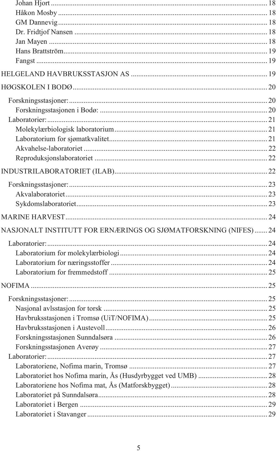 .. 22 Reproduksjonslaboratoriet... 22 INDUSTRILABORATORIET (ILAB)... 22 Forskningsstasjoner:... 23 Akvalaboratoriet... 23 Sykdomslaboratoriet... 23 MARINE HARVEST.