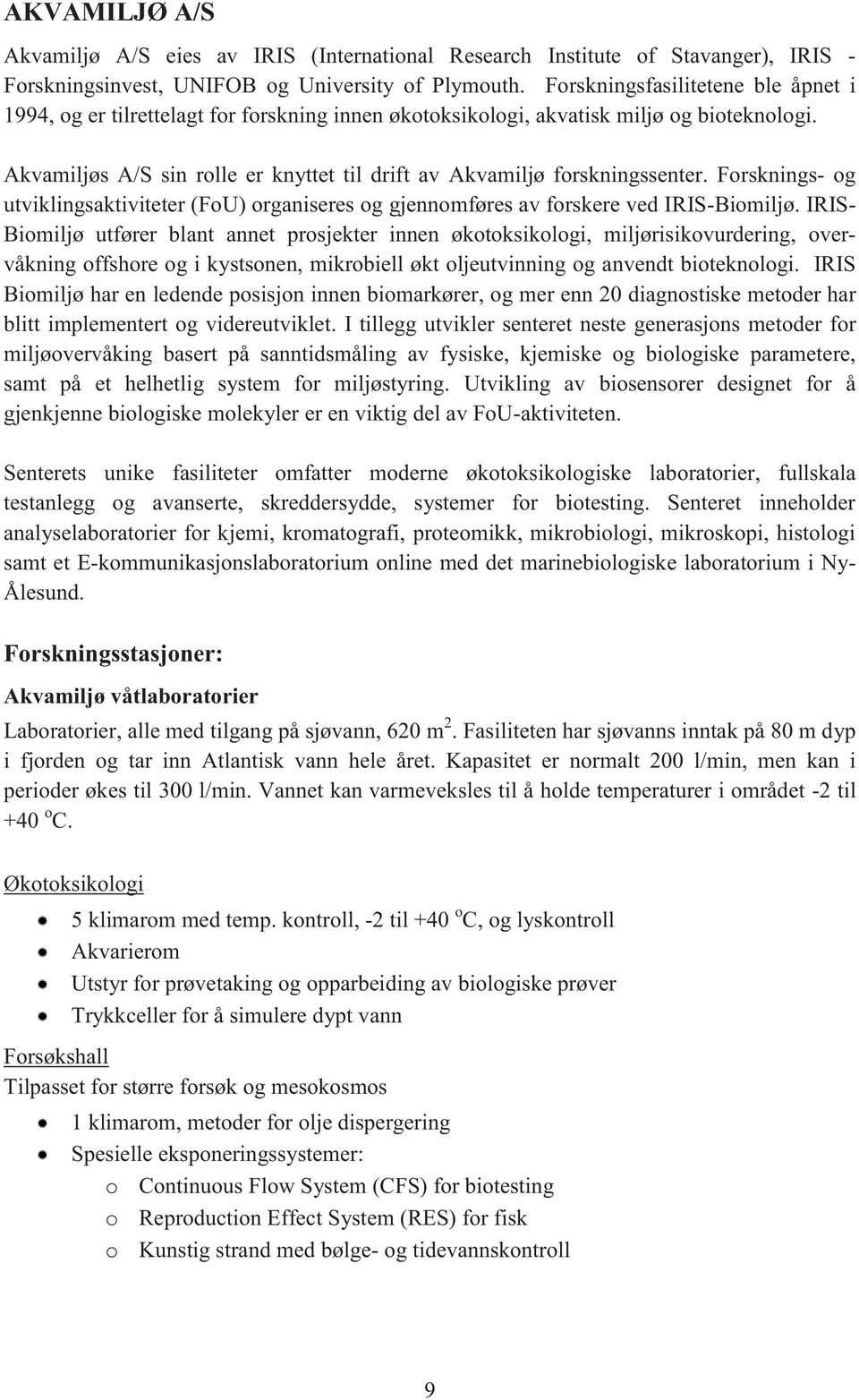 Akvamiljøs A/S sin rolle er knyttet til drift av Akvamiljø forskningssenter. Forsknings- og utviklingsaktiviteter (FoU) organiseres og gjennomføres av forskere ved IRIS-Biomiljø.