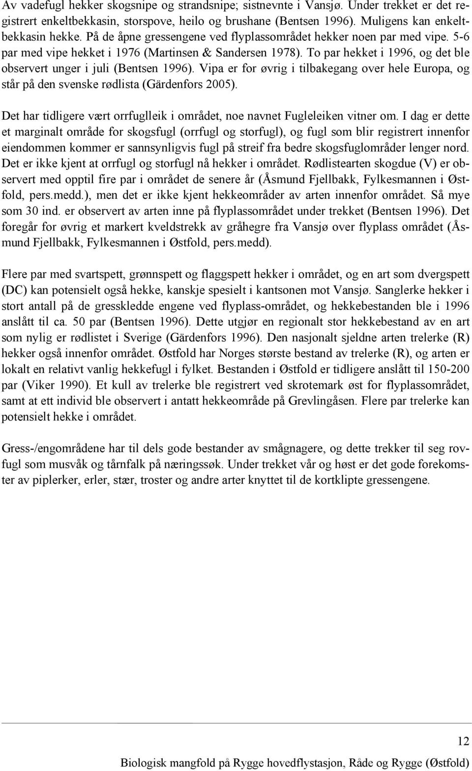 To par hekket i 1996, og det ble observert unger i juli (Bentsen 1996). Vipa er for øvrig i tilbakegang over hele Europa, og står på den svenske rødlista (Gärdenfors 2005).