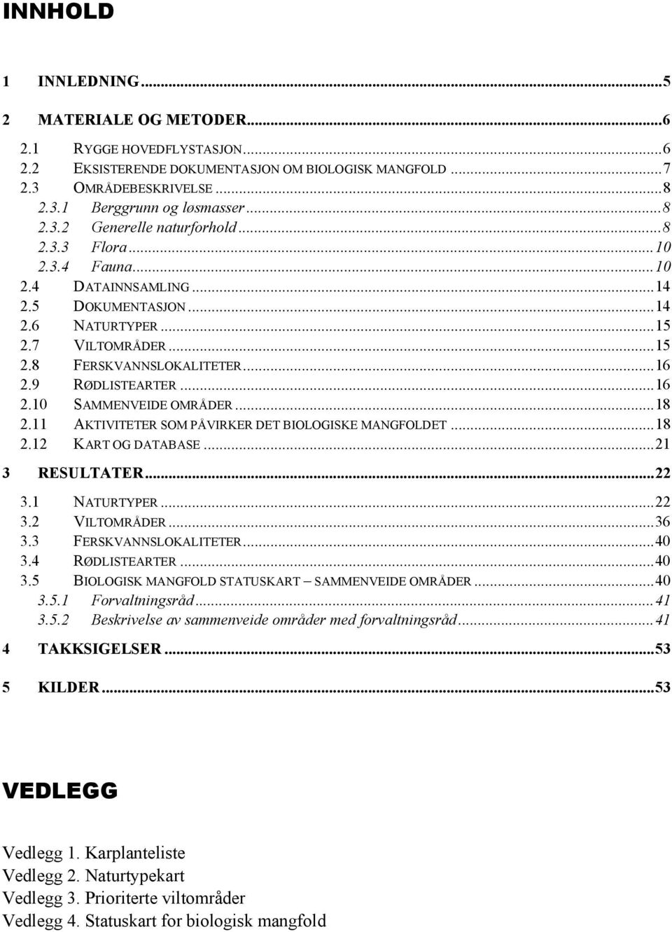 ..18 2.11 AKTIVITETER SOM PÅVIRKER DET BIOLOGISKE MANGFOLDET...18 2.12 KART OG DATABASE...21 3 RESULTATER...22 3.1 NATURTYPER...22 3.2 VILTOMRÅDER...36 3.3 FERSKVANNSLOKALITETER...40 3.