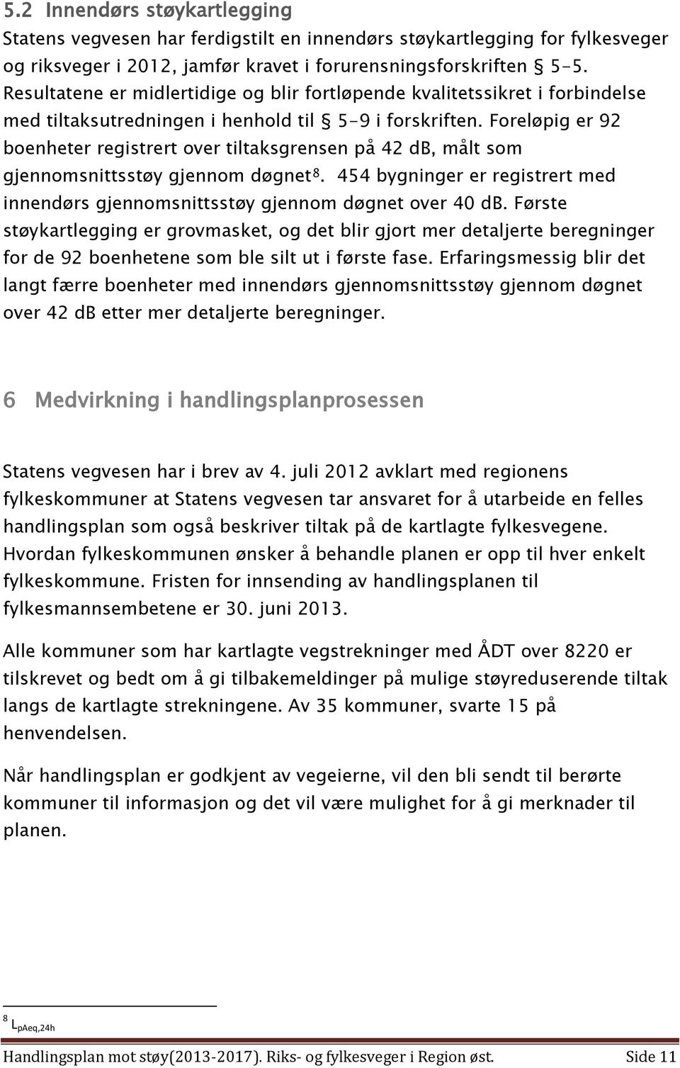 Foreløpig er 92 boenheter registrert over tiltaksgrensen på 42 db, målt som gjennomsnittsstøy gjennom døgnet 8. 454 bygninger er registrert med innendørs gjennomsnittsstøy gjennom døgnet over 40 db.