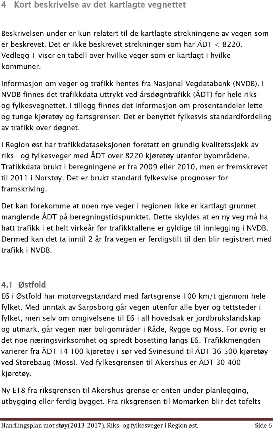 I NVDB finnes det trafikkdata uttrykt ved årsdøgntrafikk (ÅDT) for hele riksog fylkesvegnettet. I tillegg finnes det informasjon om prosentandeler lette og tunge kjøretøy og fartsgrenser.