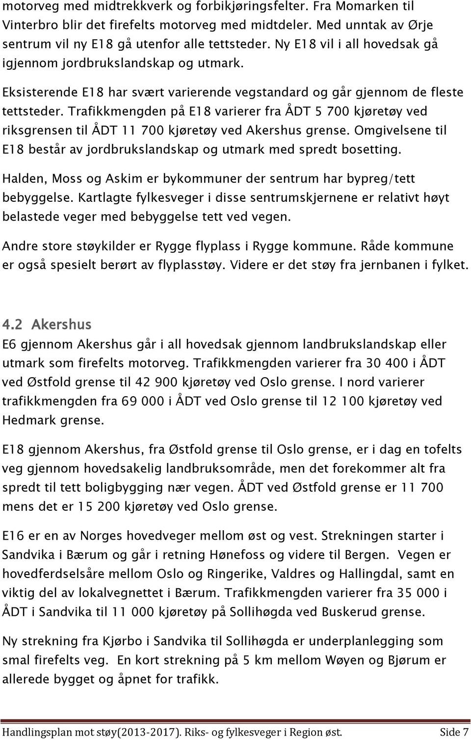 Trafikkmengden på E18 varierer fra ÅDT 5 700 kjøretøy ved riksgrensen til ÅDT 11 700 kjøretøy ved Akershus grense. Omgivelsene til E18 består av jordbrukslandskap og utmark med spredt bosetting.