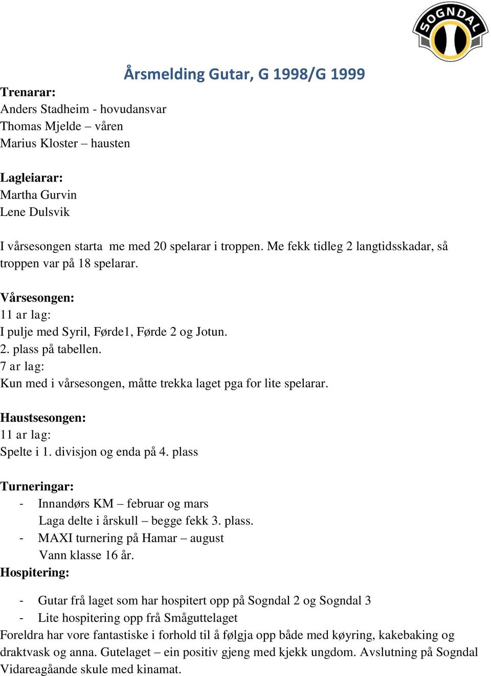 7 ar lag: Kun med i vårsesongen, måtte trekka laget pga for lite spelarar. Haustsesongen: 11 ar lag: Spelte i 1. divisjon og enda på 4.