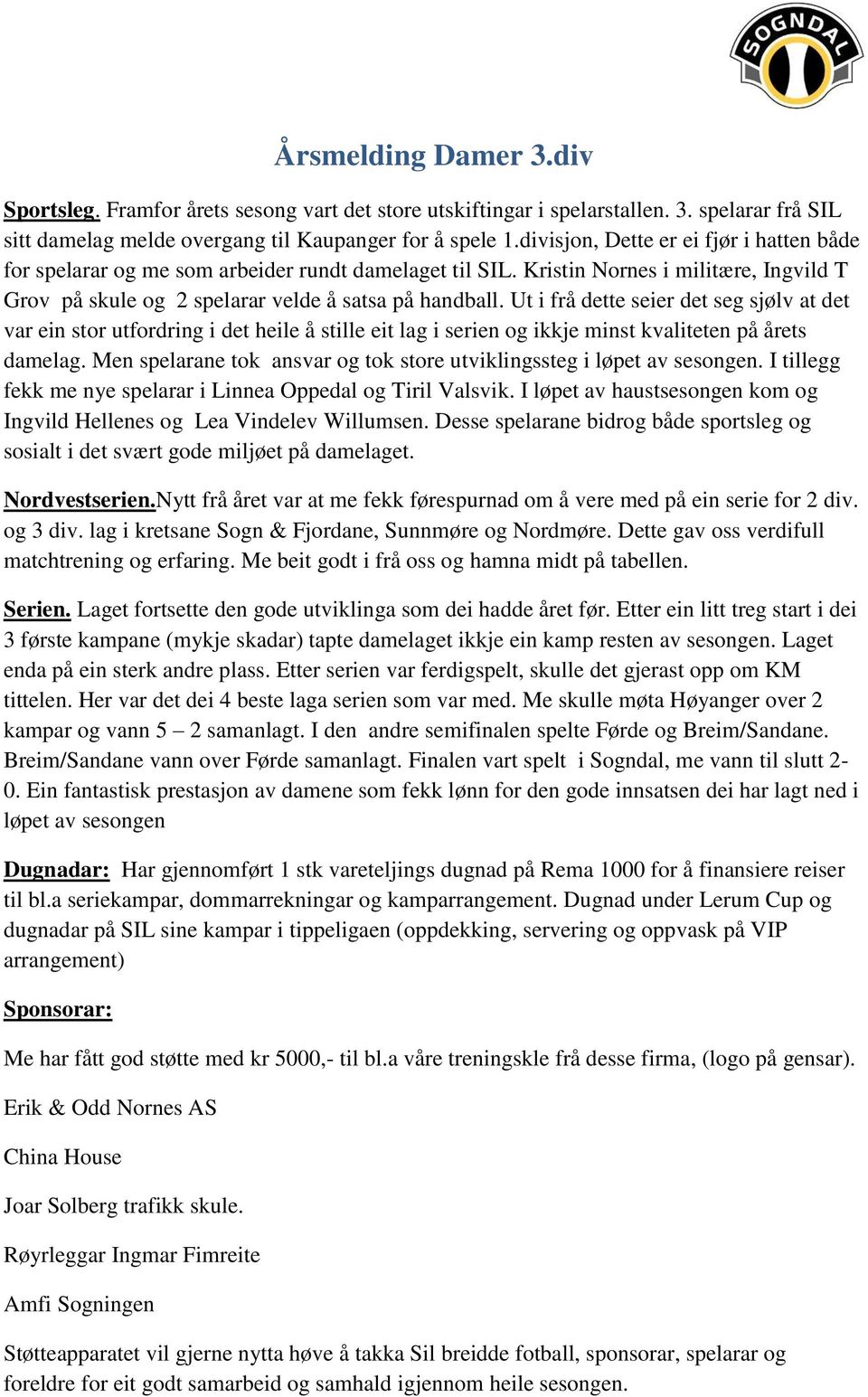 Ut i frå dette seier det seg sjølv at det var ein stor utfordring i det heile å stille eit lag i serien og ikkje minst kvaliteten på årets damelag.