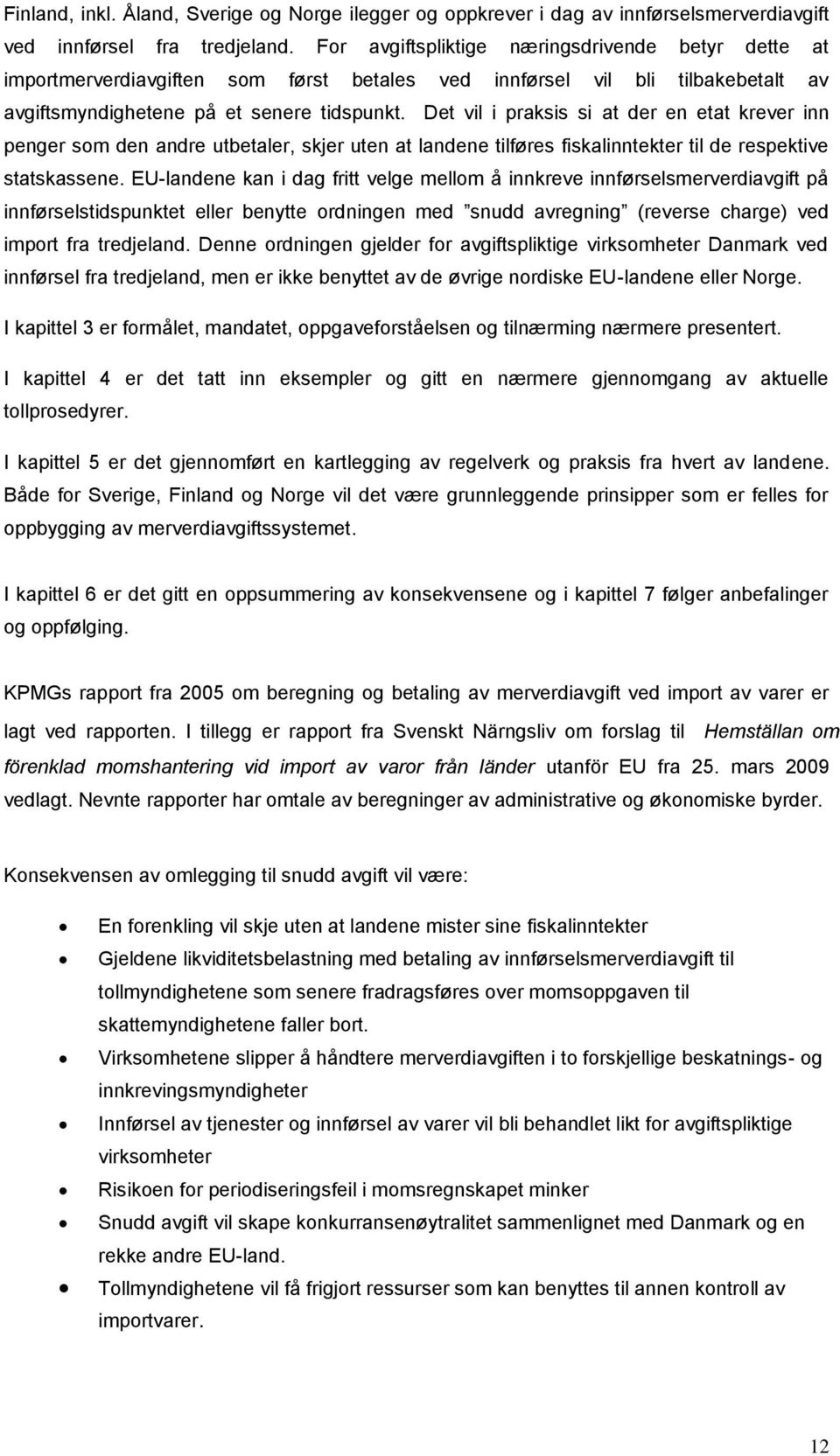 Det vil i praksis si at der en etat krever inn penger som den andre utbetaler, skjer uten at landene tilføres fiskalinntekter til de respektive statskassene.