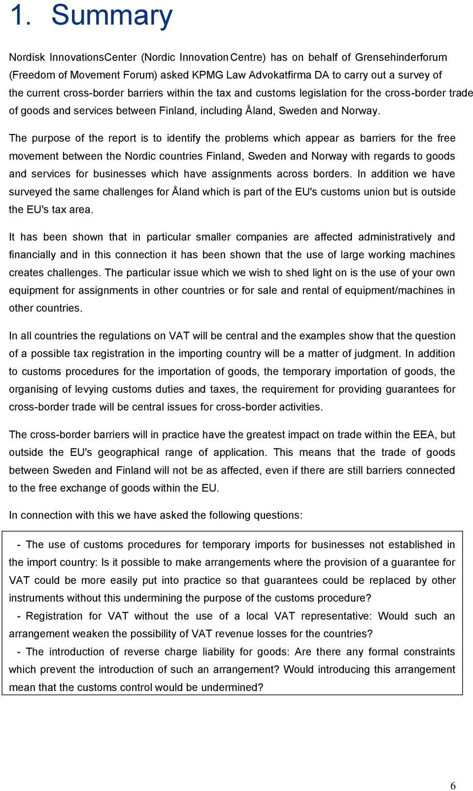 The purpose of the report is to identify the problems which appear as barriers for the free movement between the Nordic countries Finland, Sweden and Norway with regards to goods and services for
