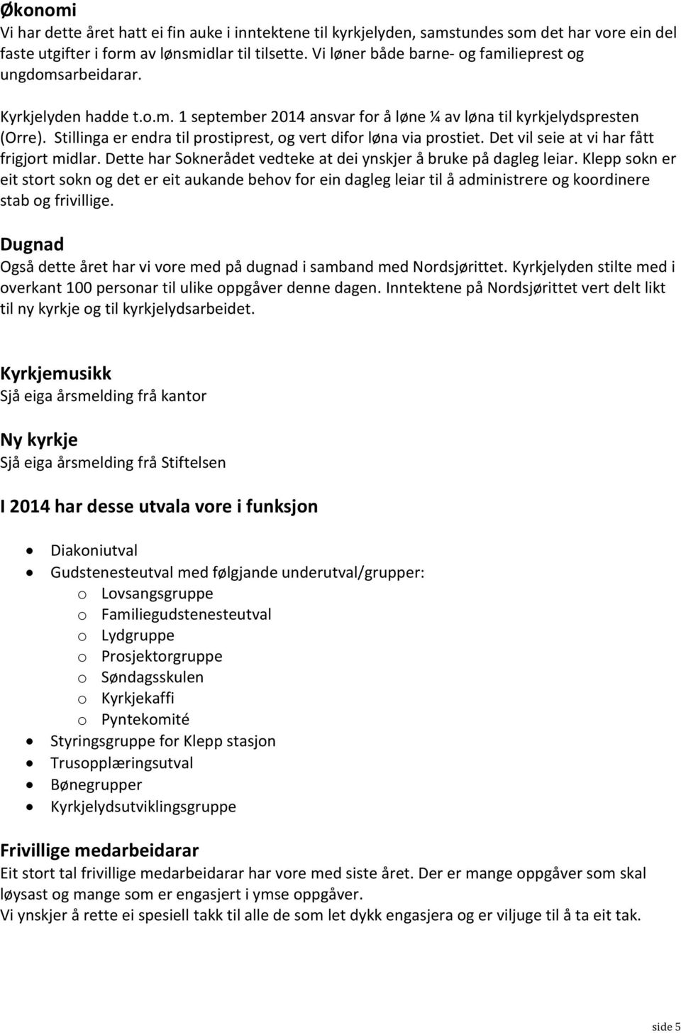 Stillinga er endra til prostiprest, og vert difor løna via prostiet. Det vil seie at vi har fått frigjort midlar. Dette har Soknerådet vedteke at dei ynskjer å bruke på dagleg leiar.