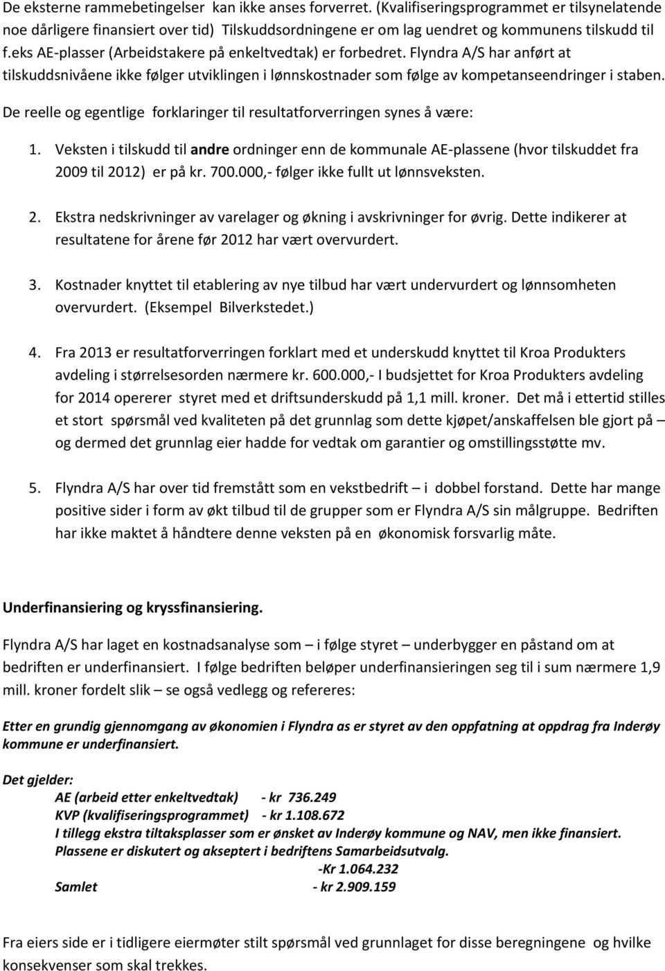 De reelle og egentlige forklaringer til resultatforverringen synes å være: 1. Veksten i tilskudd til andre ordninger enn de kommunale AE-plassene (hvor tilskuddet fra 2009 til 2012) er på kr. 700.